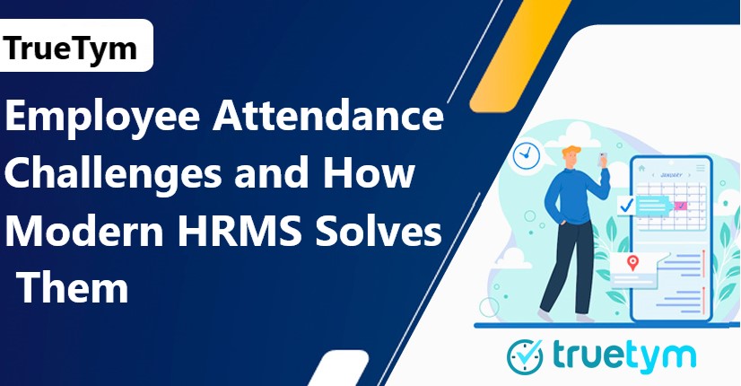 Employee Attendance Challenges and How Modern HRMS Solves Them-TrueTym