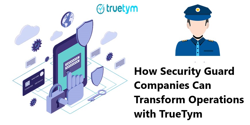 Security Guard Companies Can Transform Operations with TrueTym